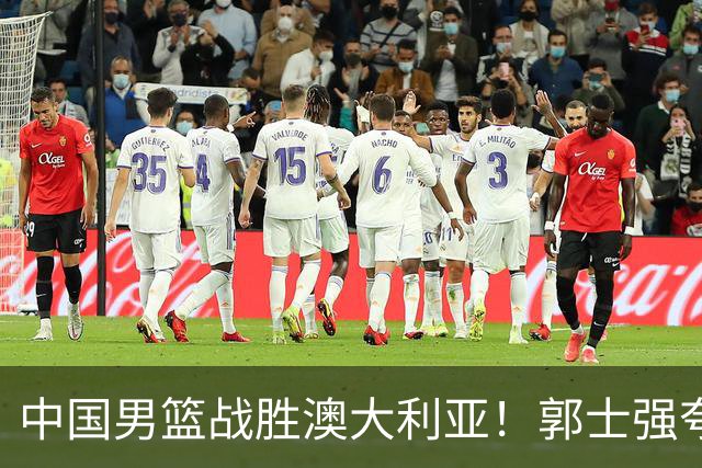 中国男篮战胜澳大利亚！郭士强夸赞一人，不是胡金秋也不是廖三宁